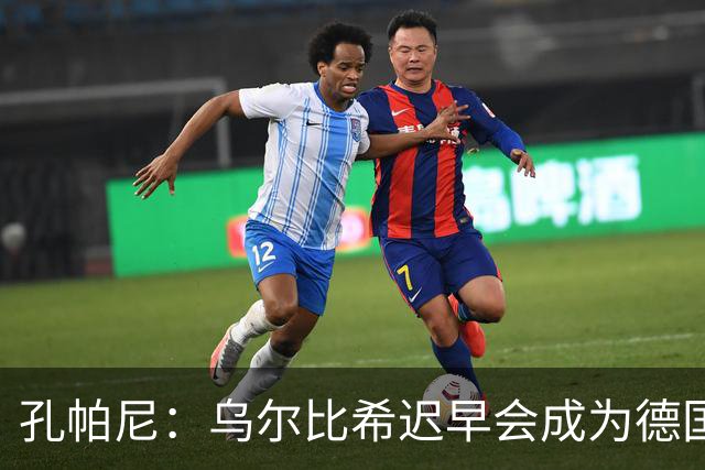 孔帕尼：乌尔比希迟早会成为德国队主力门将 预计格纳布里能出战